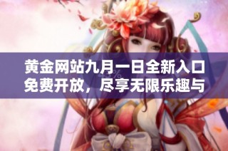 黄金网站九月一日全新入口免费开放，尽享无限乐趣与机会