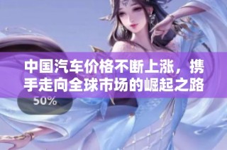 中国汽车价格不断上涨，携手走向全球市场的崛起之路