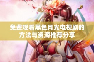 免费观看黑色月光电视剧的方法与资源推荐分享