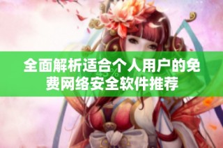 全面解析适合个人用户的免费网络安全软件推荐