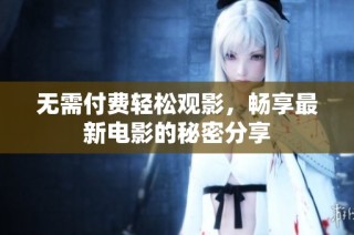 无需付费轻松观影，畅享最新电影的秘密分享