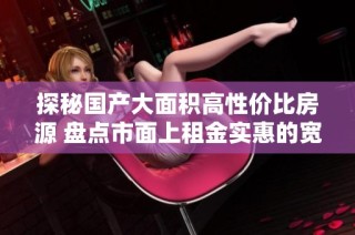 探秘国产大面积高性价比房源 盘点市面上租金实惠的宽敞住宅