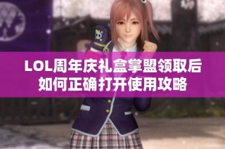 LOL周年庆礼盒掌盟领取后如何正确打开使用攻略