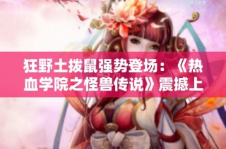 狂野土拨鼠强势登场：《热血学院之怪兽传说》震撼上线