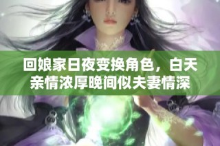回娘家日夜变换角色，白天亲情浓厚晚间似夫妻情深