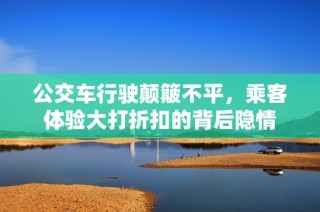 公交车行驶颠簸不平，乘客体验大打折扣的背后隐情