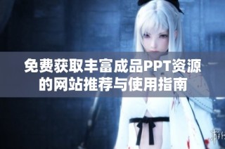 免费获取丰富成品PPT资源的网站推荐与使用指南
