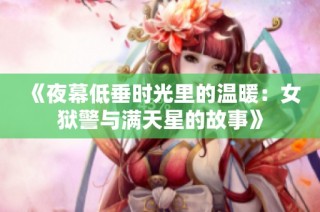 《夜幕低垂时光里的温暖：女狱警与满天星的故事》