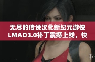 无尽的传说汉化新纪元游侠LMAO3.0补丁震撼上线，快来体验全新内容！