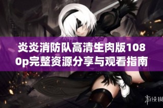 炎炎消防队高清生肉版1080p完整资源分享与观看指南