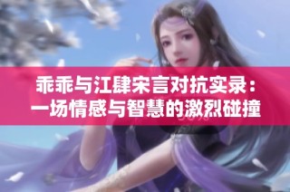 乖乖与江肆宋言对抗实录：一场情感与智慧的激烈碰撞