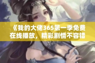 《我的大佬365第一季免费在线播放，精彩剧情不容错过》