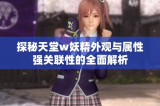 探秘天堂w妖精外观与属性强关联性的全面解析
