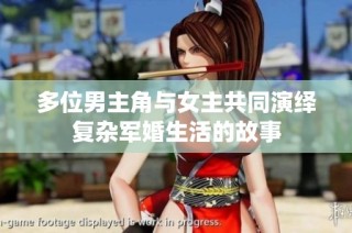 多位男主角与女主共同演绎复杂军婚生活的故事