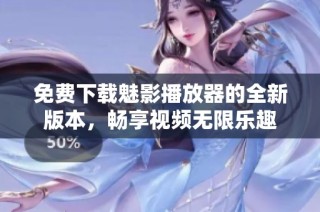 免费下载魅影播放器的全新版本，畅享视频无限乐趣