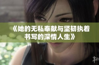 《她的无私奉献与坚韧执着书写的深情人生》