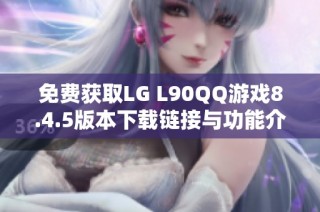 免费获取LG L90QQ游戏8.4.5版本下载链接与功能介绍