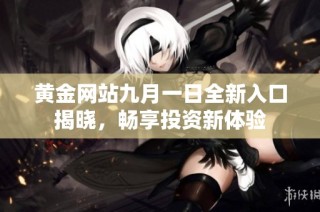 黄金网站九月一日全新入口揭晓，畅享投资新体验