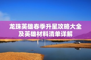 龙珠英雄春季升星攻略大全及英雄材料清单详解