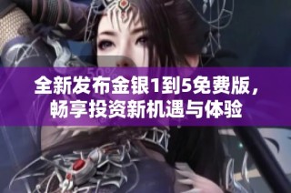 全新发布金银1到5免费版，畅享投资新机遇与体验
