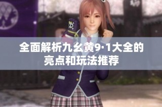 全面解析九幺黄9·1大全的亮点和玩法推荐