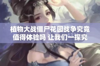 植物大战僵尸花园战争究竟值得体验吗 让我们一探究竟
