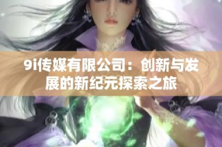9i传媒有限公司：创新与发展的新纪元探索之旅
