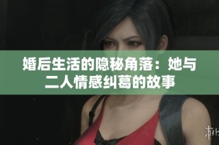 婚后生活的隐秘角落：她与二人情感纠葛的故事