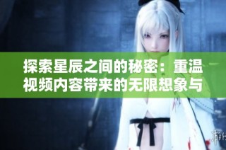 探索星辰之间的秘密：重温视频内容带来的无限想象与启示