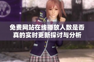 免费网站在线播放人数是否真的实时更新探讨与分析
