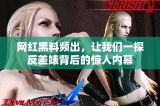 网红黑料频出，让我们一探反差婊背后的惊人内幕