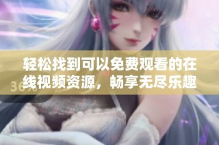 轻松找到可以免费观看的在线视频资源，畅享无尽乐趣与精彩内容