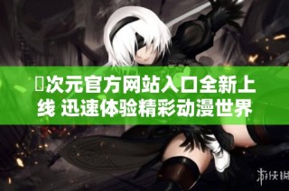 囧次元官方网站入口全新上线 迅速体验精彩动漫世界