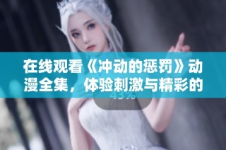 在线观看《冲动的惩罚》动漫全集，体验刺激与精彩的故事情节