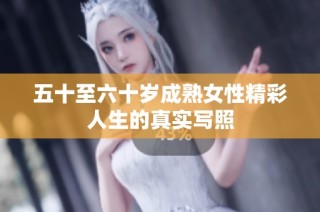五十至六十岁成熟女性精彩人生的真实写照