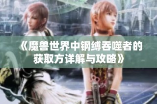 《魔兽世界中钢缚吞噬者的获取方详解与攻略》
