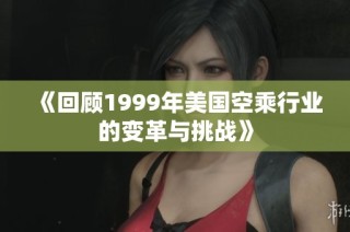 《回顾1999年美国空乘行业的变革与挑战》