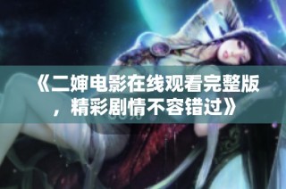 《二婶电影在线观看完整版，精彩剧情不容错过》