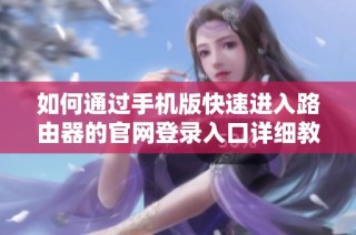 如何通过手机版快速进入路由器的官网登录入口详细教程