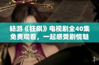 畅游《狂飙》电视剧全40集免费观看，一起感受剧情魅力