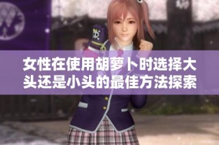 女性在使用胡萝卜时选择大头还是小头的最佳方法探索