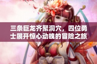三条巨龙齐聚洞穴，四位勇士展开惊心动魄的冒险之旅