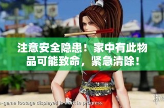 注意安全隐患！家中有此物品可能致命，紧急清除！