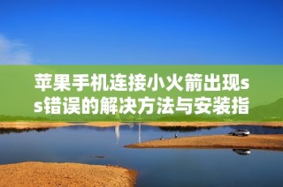 苹果手机连接小火箭出现ss错误的解决方法与安装指南