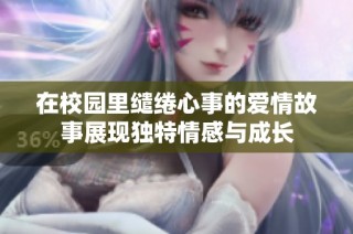 在校园里缱绻心事的爱情故事展现独特情感与成长