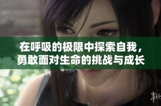 在呼吸的极限中探索自我，勇敢面对生命的挑战与成长