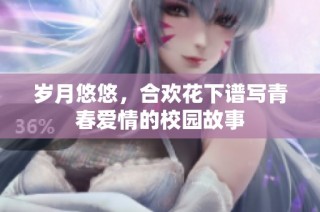 岁月悠悠，合欢花下谱写青春爱情的校园故事