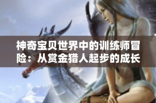 神奇宝贝世界中的训练师冒险：从赏金猎人起步的成长之旅