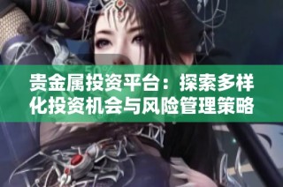 贵金属投资平台：探索多样化投资机会与风险管理策略