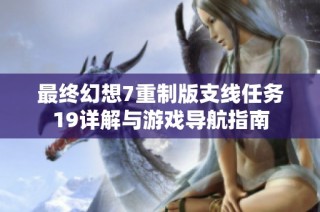 最终幻想7重制版支线任务19详解与游戏导航指南